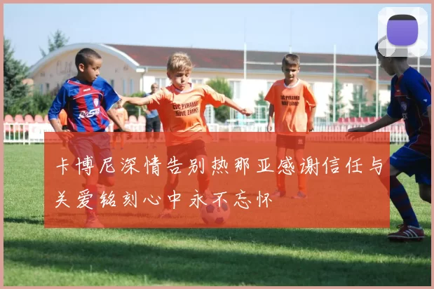卡博尼深情告别热那亚感谢信任与关爱铭刻心中永不忘怀