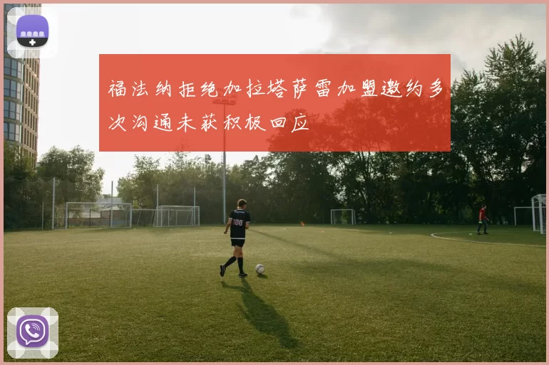 福法纳拒绝加拉塔萨雷加盟邀约多次沟通未获积极回应