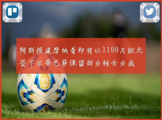 阿斯报道摩纳哥即将以1100万欧元签下法蒂巴萨保留部分转会分成