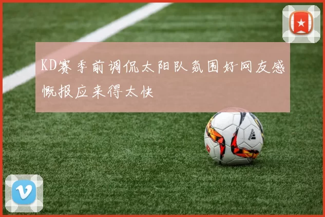 KD赛季前调侃太阳队氛围好网友感慨报应来得太快