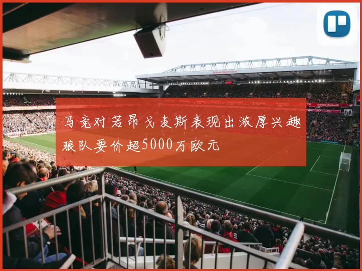 马竞对若昂戈麦斯表现出浓厚兴趣狼队要价超5000万欧元